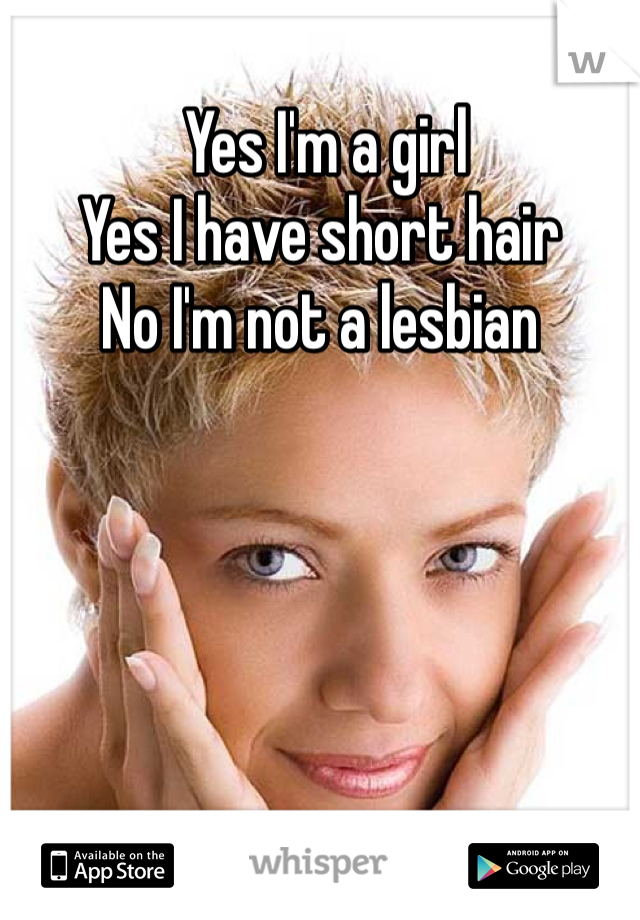  Yes I'm a girl
Yes I have short hair
No I'm not a lesbian