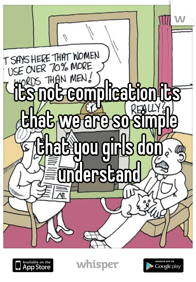 its not complication its that we are so simple that you girls don understand