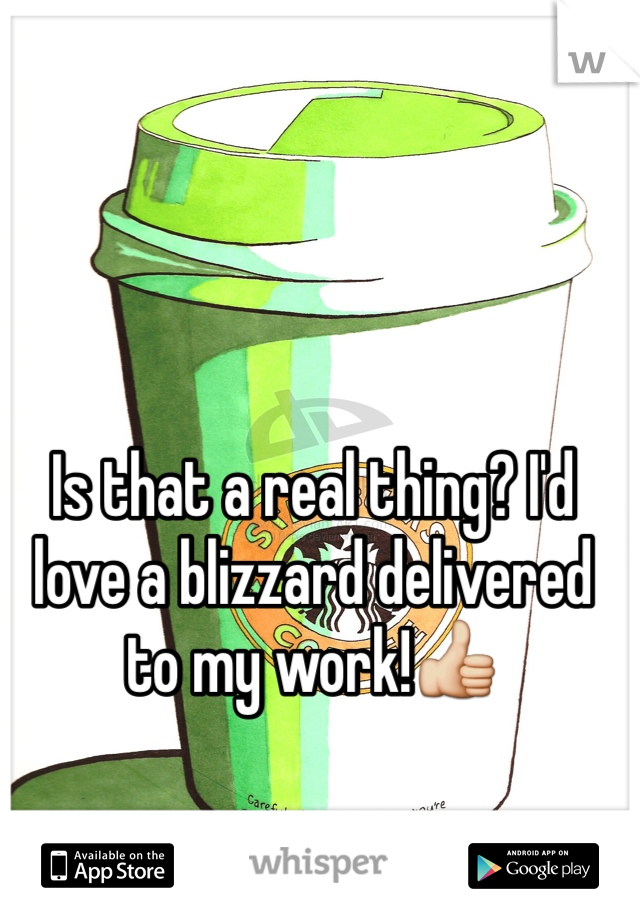 Is that a real thing? I'd love a blizzard delivered to my work!👍