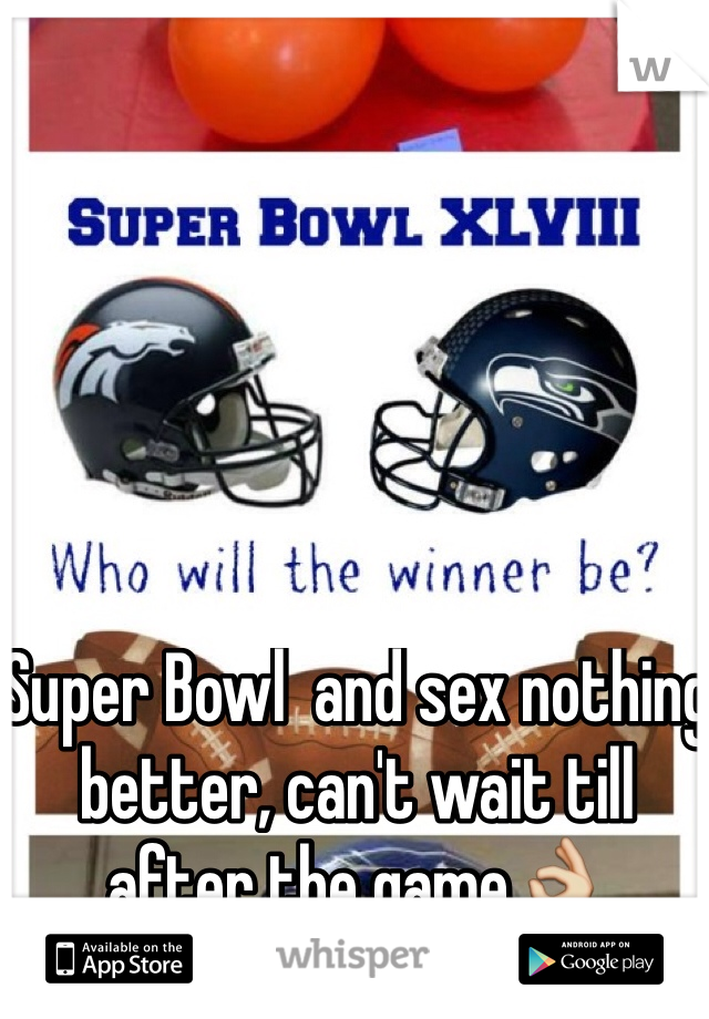 Super Bowl  and sex nothing better, can't wait till after the game👌