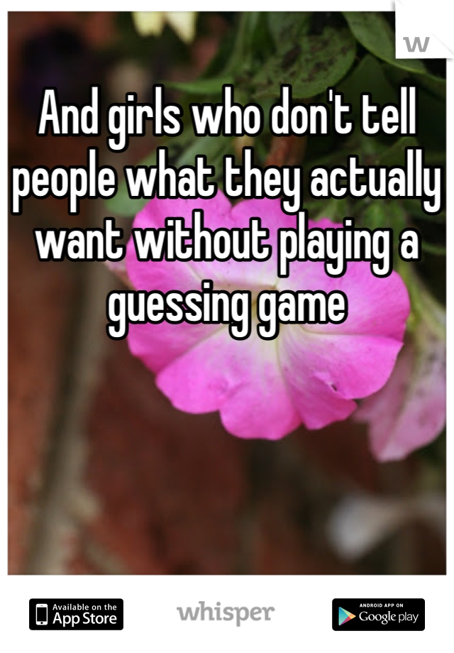 And girls who don't tell people what they actually want without playing a guessing game