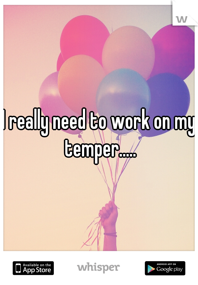 I really need to work on my temper.....