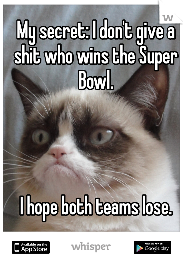 My secret: I don't give a shit who wins the Super Bowl.




I hope both teams lose.