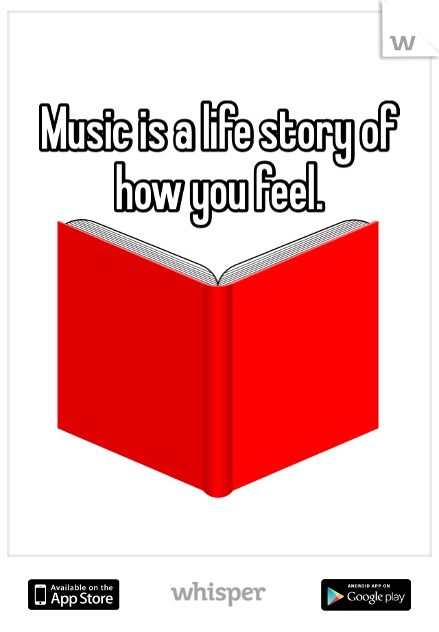 Music is a life story of how you feel.