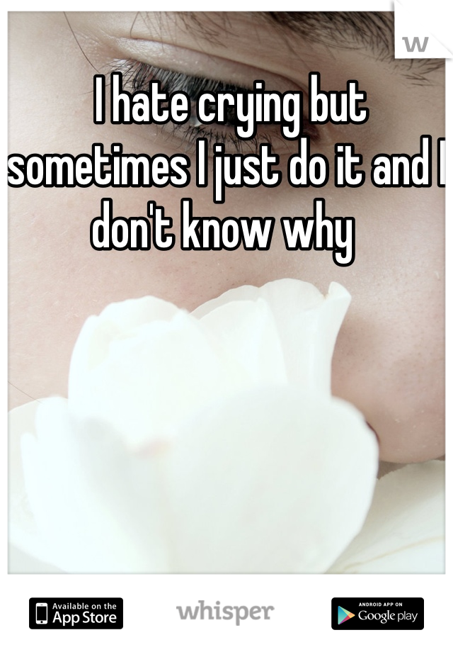  I hate crying but sometimes I just do it and I don't know why 