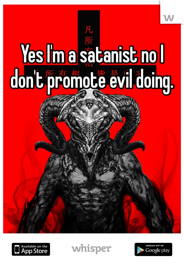 Yes I'm a satanist no I don't promote evil doing. 