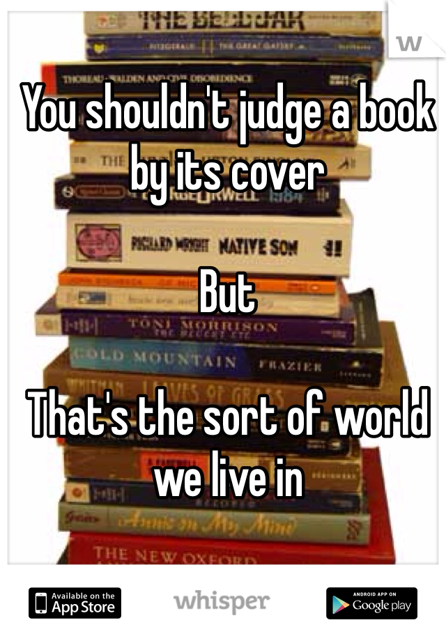 You shouldn't judge a book by its cover

But

That's the sort of world we live in