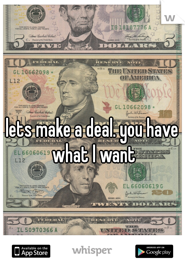 lets make a deal. you have what I want