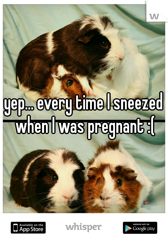 yep... every time I sneezed when I was pregnant :(