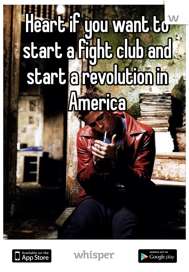 Heart if you want to start a fight club and start a revolution in America 