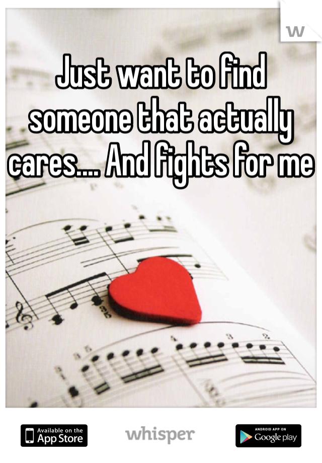 Just want to find someone that actually cares.... And fights for me