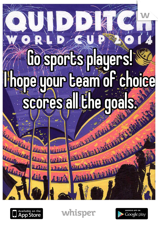 Go sports players!
I hope your team of choice scores all the goals. 