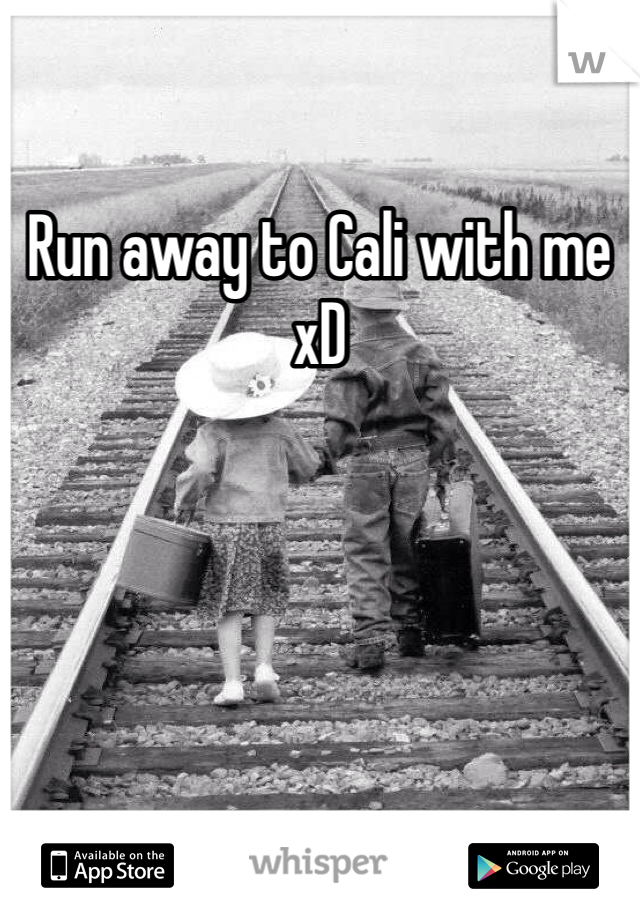 Run away to Cali with me xD