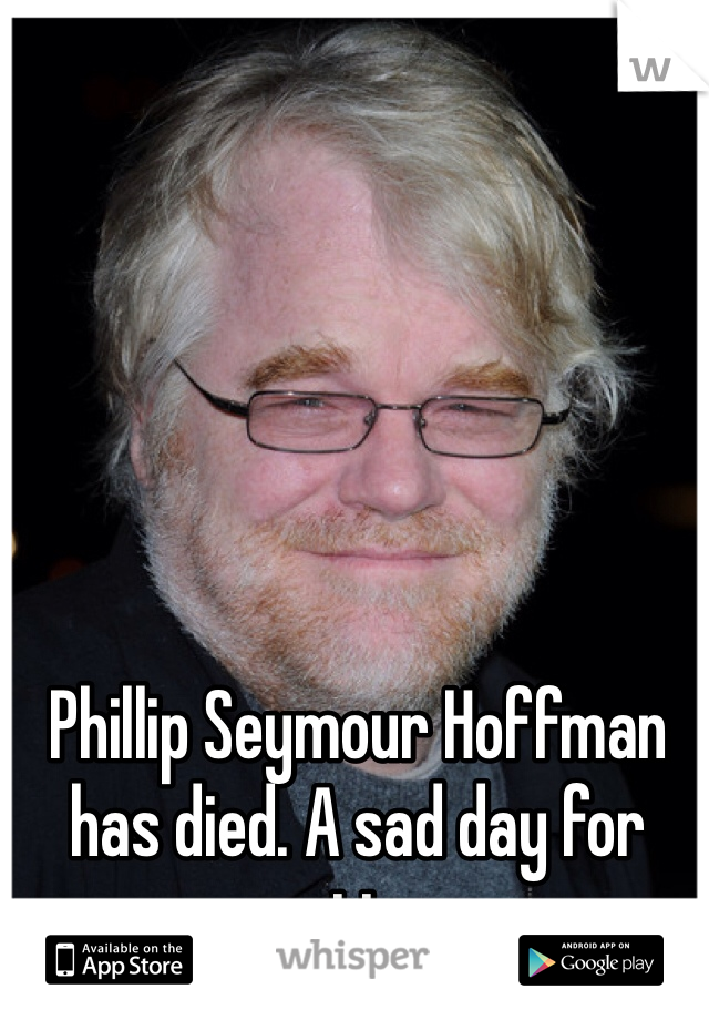 Phillip Seymour Hoffman has died. A sad day for acting. 