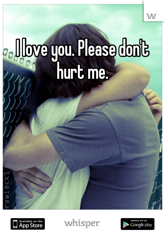 I love you. Please don't hurt me.