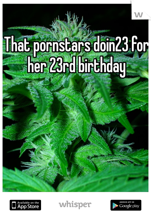 That pornstars doin23 for her 23rd birthday