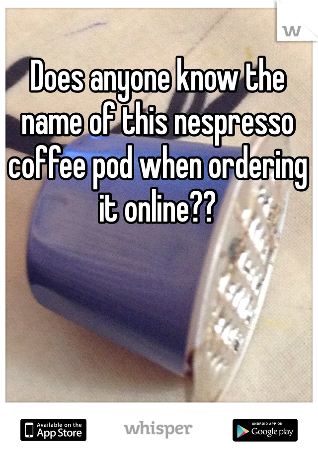 Does anyone know the name of this nespresso coffee pod when ordering it online?? 