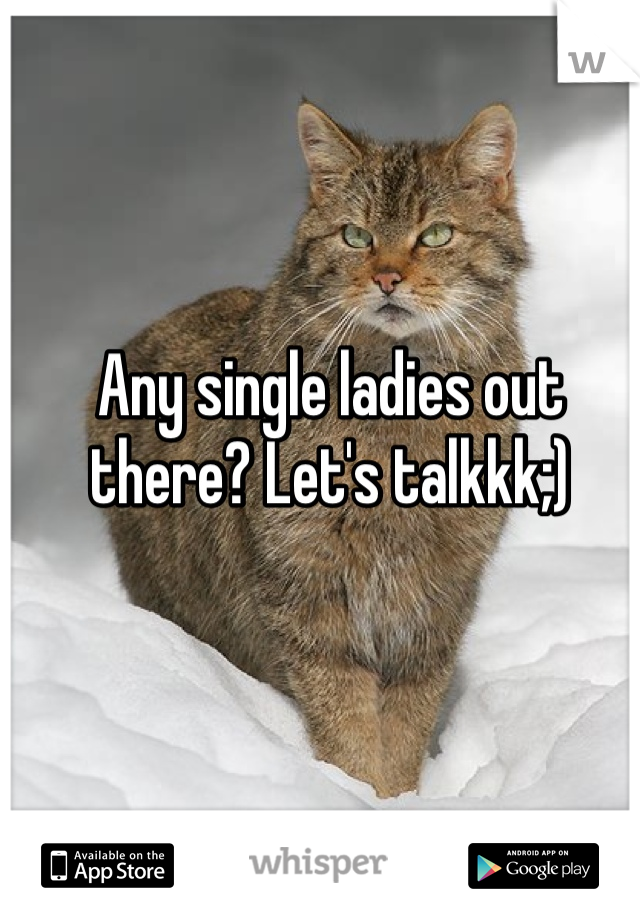 Any single ladies out there? Let's talkkk;)