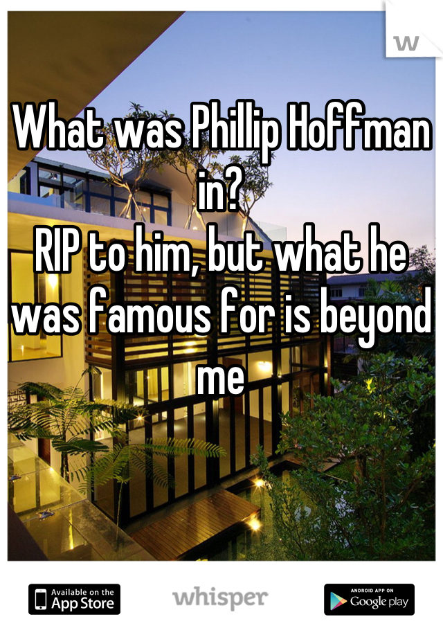 What was Phillip Hoffman in? 
RIP to him, but what he was famous for is beyond me