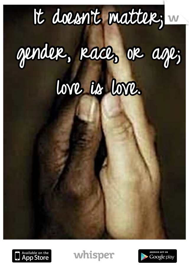 It doesn't matter; gender, race, or age; love is love.