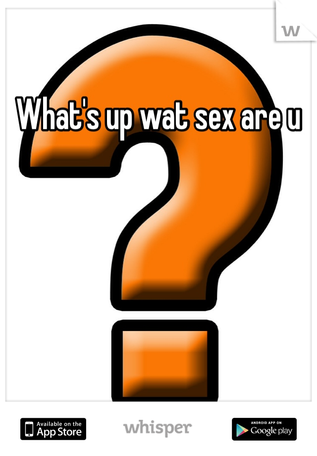 What's up wat sex are u