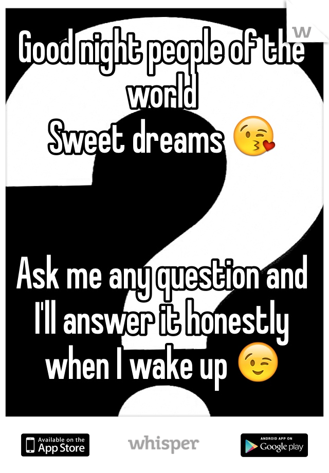 Good night people of the world
Sweet dreams 😘


Ask me any question and I'll answer it honestly when I wake up 😉