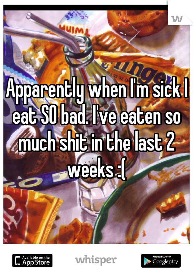 Apparently when I'm sick I eat SO bad. I've eaten so much shit in the last 2 weeks :(