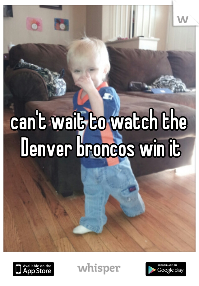 can't wait to watch the Denver broncos win it