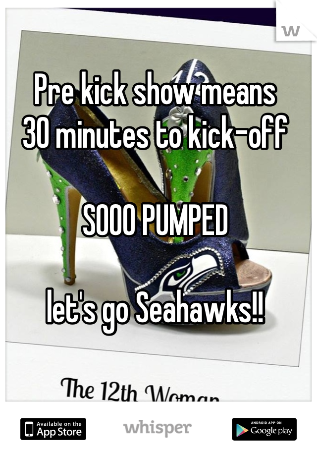 Pre kick show means 
30 minutes to kick-off

SOOO PUMPED

let's go Seahawks!!