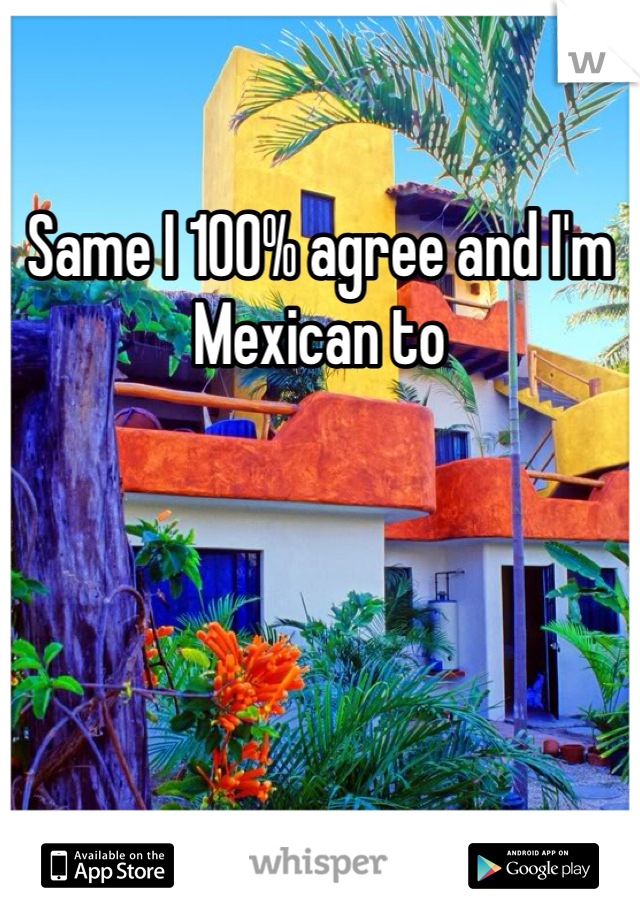 Same I 100% agree and I'm Mexican to 