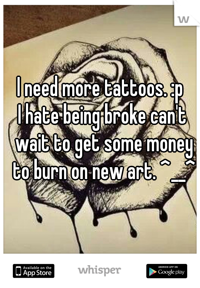 I need more tattoos. :p 
I hate being broke can't wait to get some money to burn on new art. ^__^