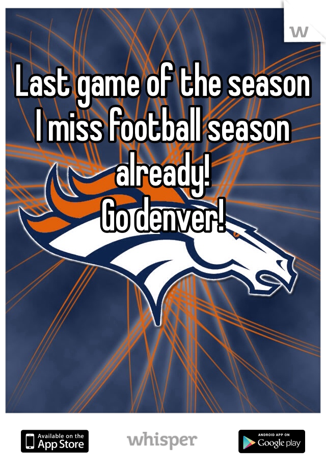 Last game of the season 
I miss football season already!
Go denver!