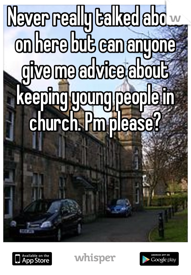 Never really talked about on here but can anyone give me advice about keeping young people in church. Pm please?