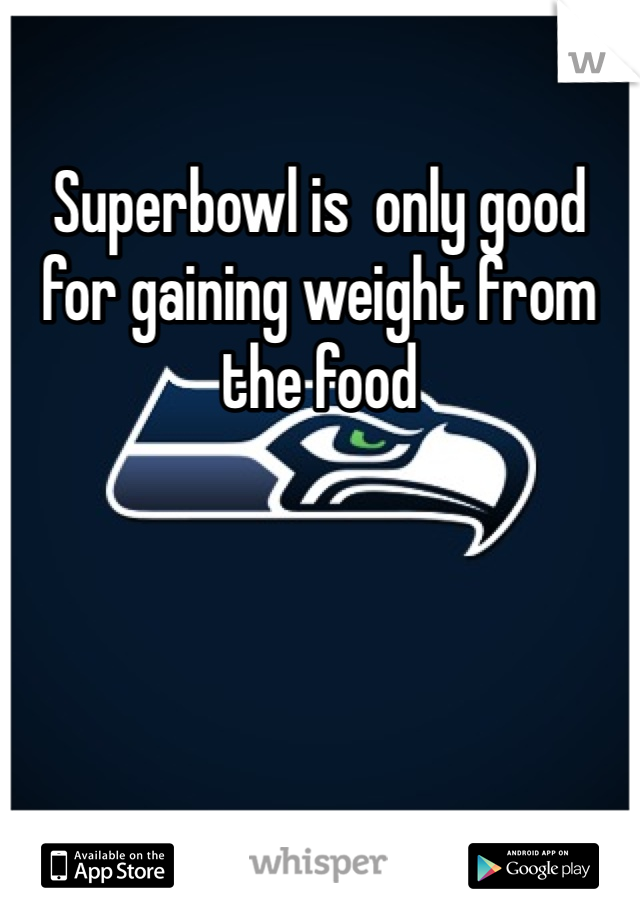 Superbowl is  only good for gaining weight from the food 