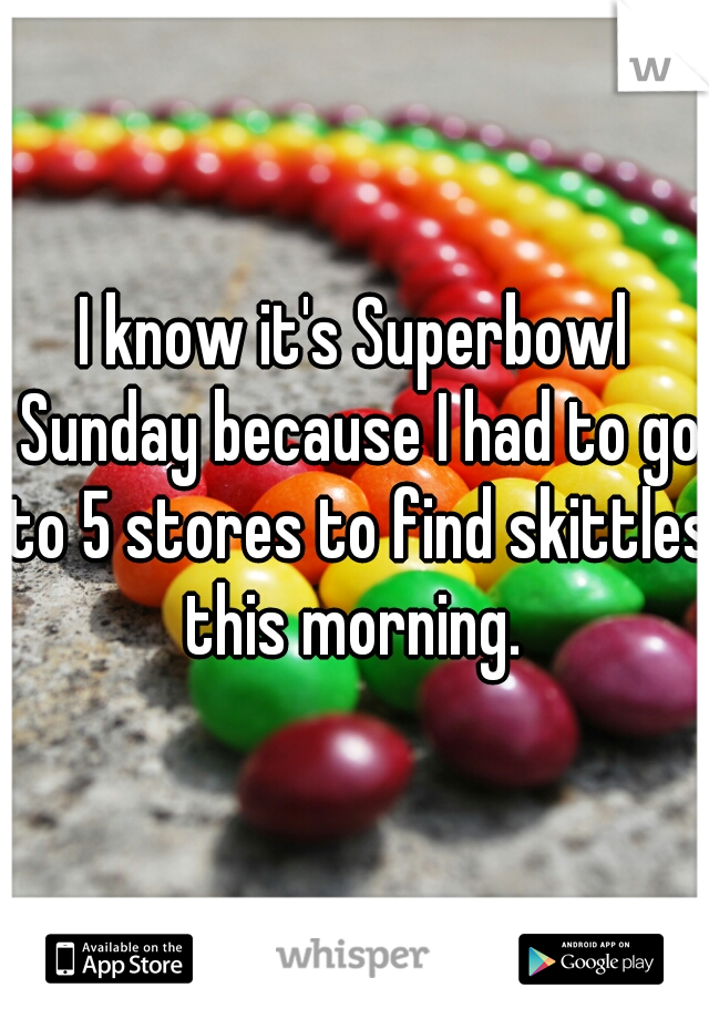 I know it's Superbowl Sunday because I had to go to 5 stores to find skittles this morning. 