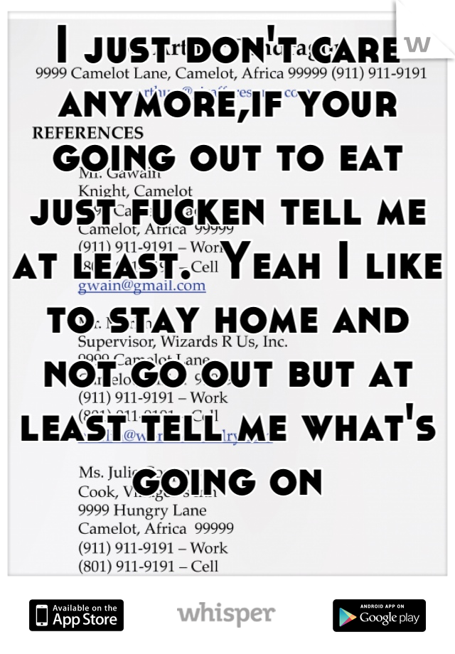 I just don't care anymore,if your going out to eat just fucken tell me at least.  Yeah I like to stay home and not go out but at least tell me what's going on