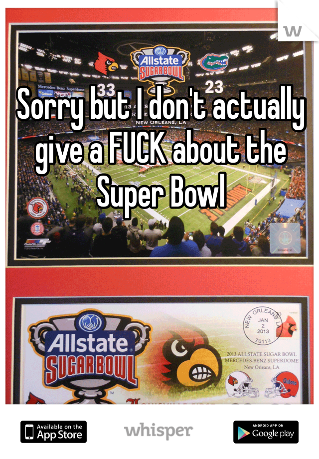 Sorry but I don't actually give a FUCK about the Super Bowl 