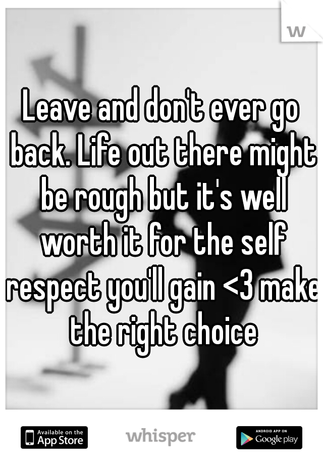 Leave and don't ever go back. Life out there might be rough but it's well worth it for the self respect you'll gain <3 make the right choice