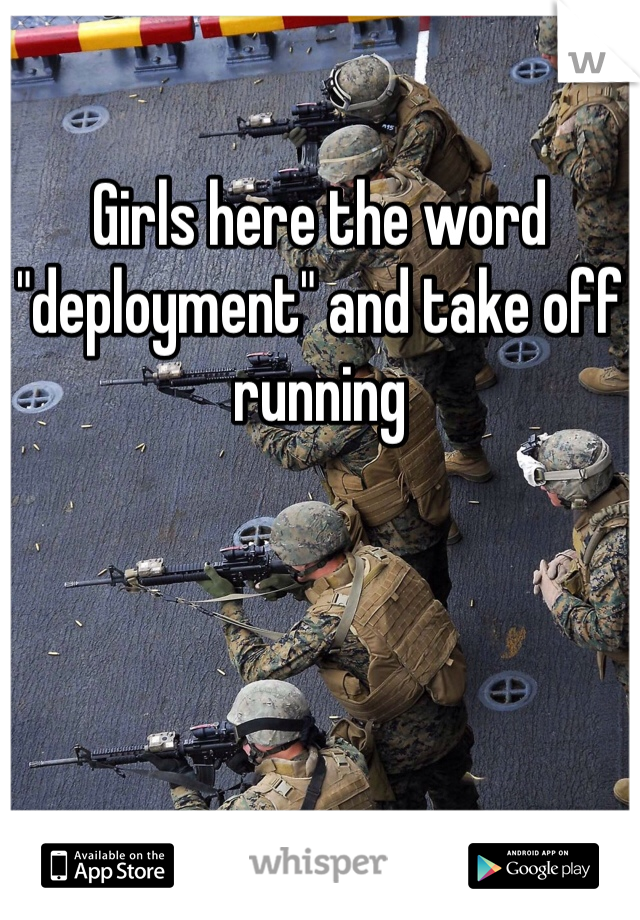 Girls here the word "deployment" and take off running 
