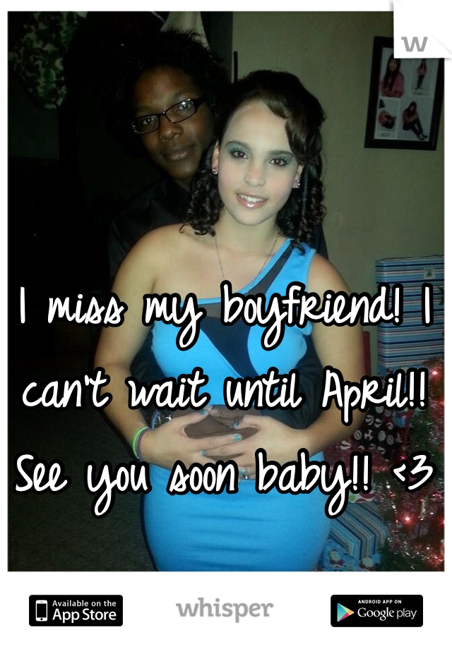 I miss my boyfriend! I can't wait until April!! See you soon baby!! <3