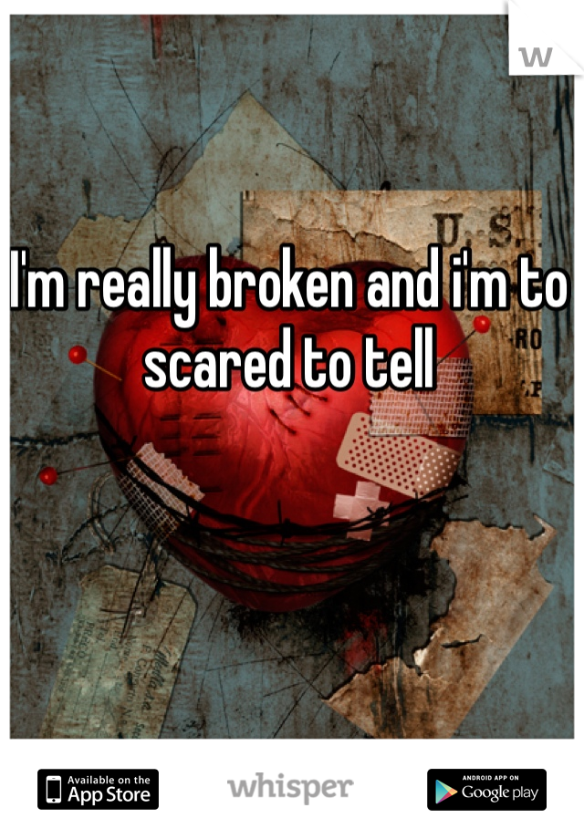 I'm really broken and i'm to scared to tell 