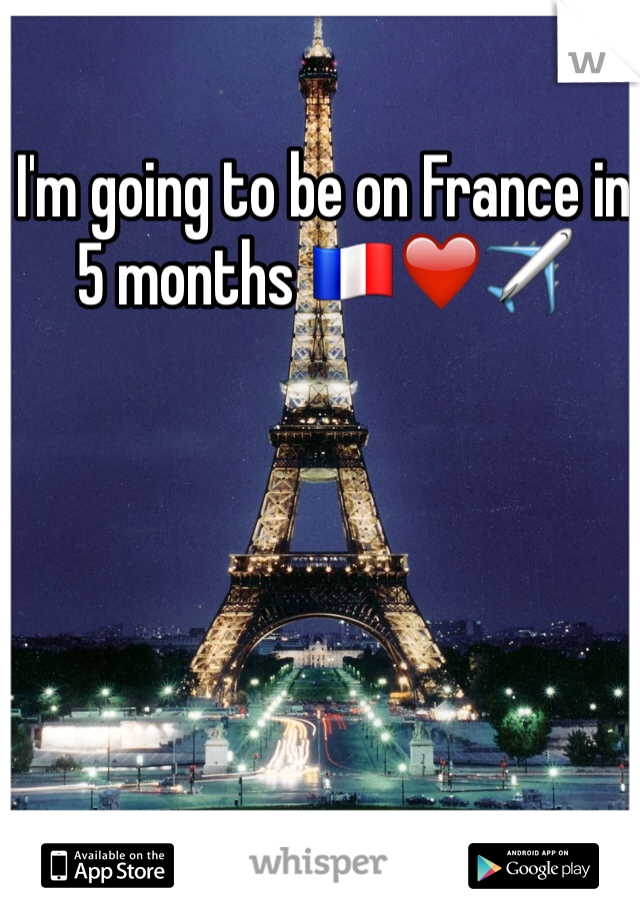 I'm going to be on France in 5 months 🇫🇷❤️✈️