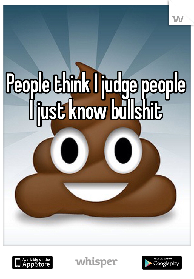 People think I judge people
I just know bullshit