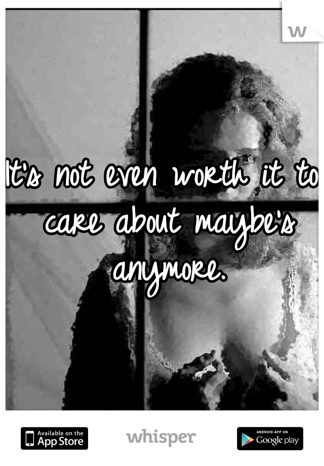 It's not even worth it to care about maybe's anymore.