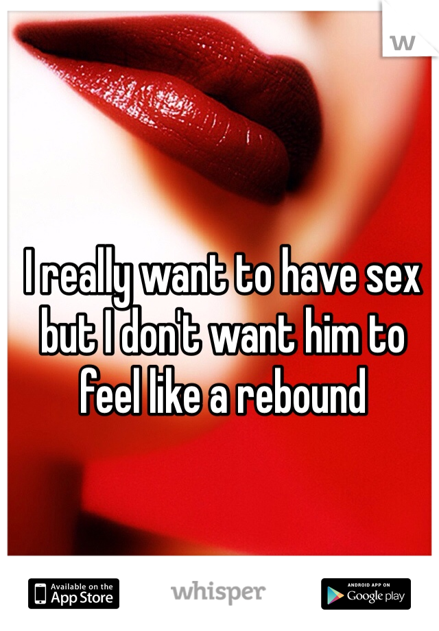 I really want to have sex but I don't want him to feel like a rebound