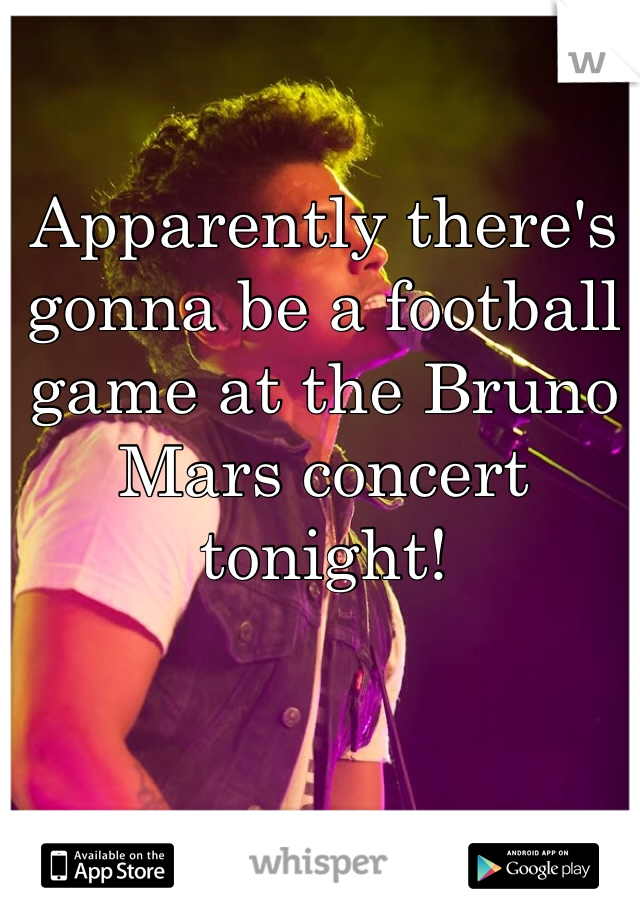 Apparently there's gonna be a football game at the Bruno Mars concert tonight! 