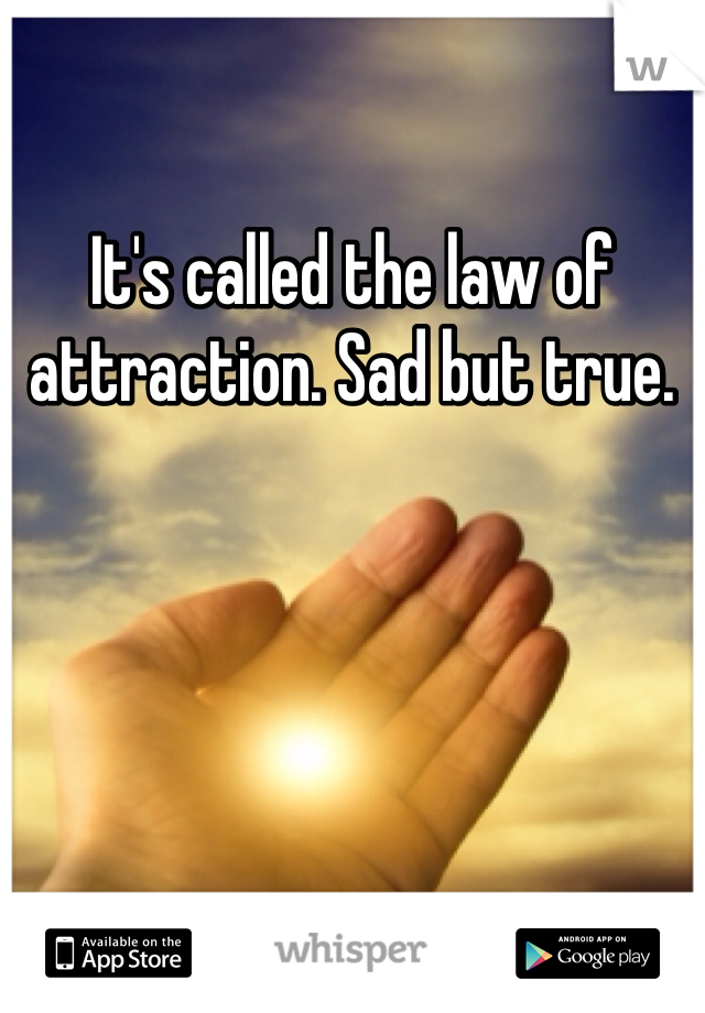 It's called the law of attraction. Sad but true. 