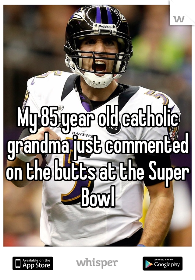 My 85 year old catholic grandma just commented on the butts at the Super Bowl 