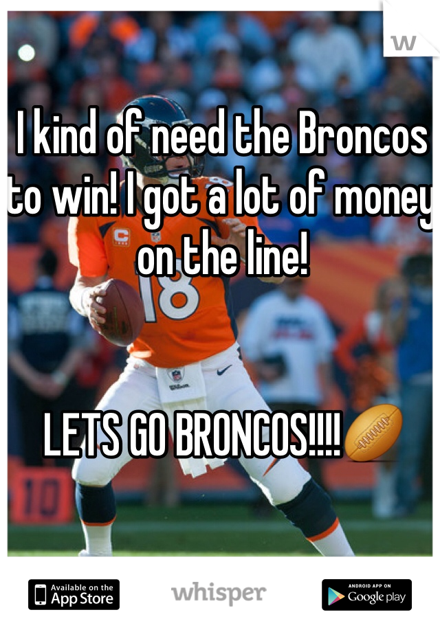 I kind of need the Broncos to win! I got a lot of money on the line!


LETS GO BRONCOS!!!!🏉