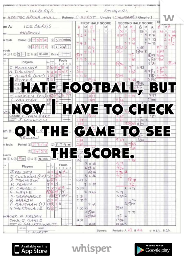 I hate football, but now I have to check on the game to see the score.